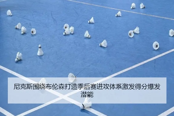尼克斯围绕布伦森打造季后赛进攻体系激发得分爆发潜能