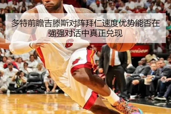 多特前瞻吉滕斯对阵拜仁速度优势能否在强强对话中真正兑现