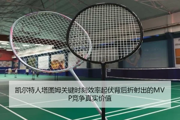 凯尔特人塔图姆关键时刻效率起伏背后折射出的MVP竞争真实价值