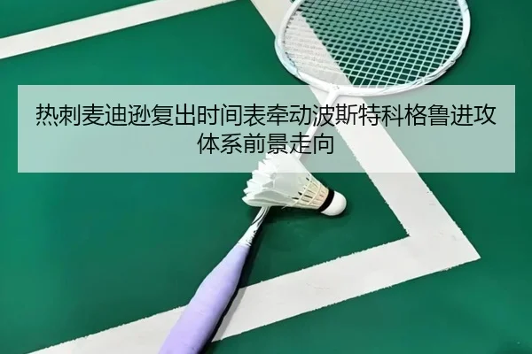 热刺麦迪逊复出时间表牵动波斯特科格鲁进攻体系前景走向