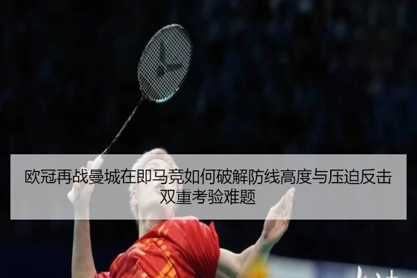 欧冠再战曼城在即马竞如何破解防线高度与压迫反击双重考验难题