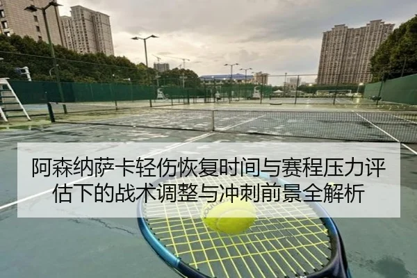 阿森纳萨卡轻伤恢复时间与赛程压力评估下的战术调整与冲刺前景全解析