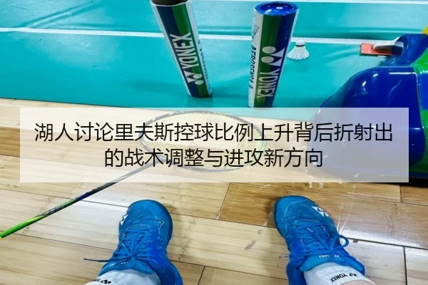 湖人讨论里夫斯控球比例上升背后折射出的战术调整与进攻新方向